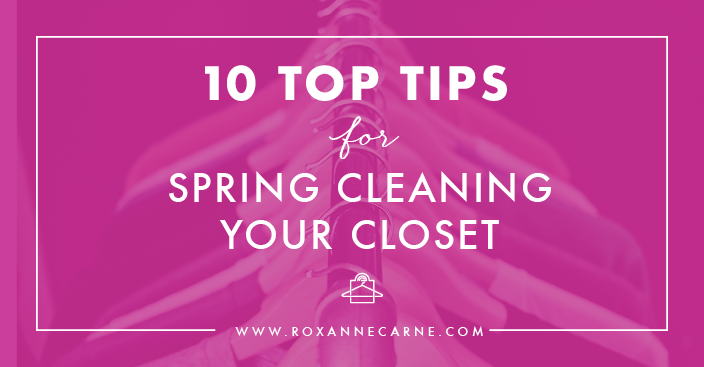 Top Ten Tips on How to Spring Clean Your Closet - Roxanne Carne | Personal Stylist